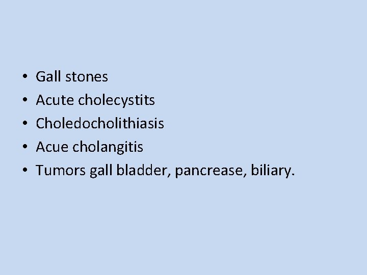  • • • Gall stones Acute cholecystits Choledocholithiasis Acue cholangitis Tumors gall bladder,