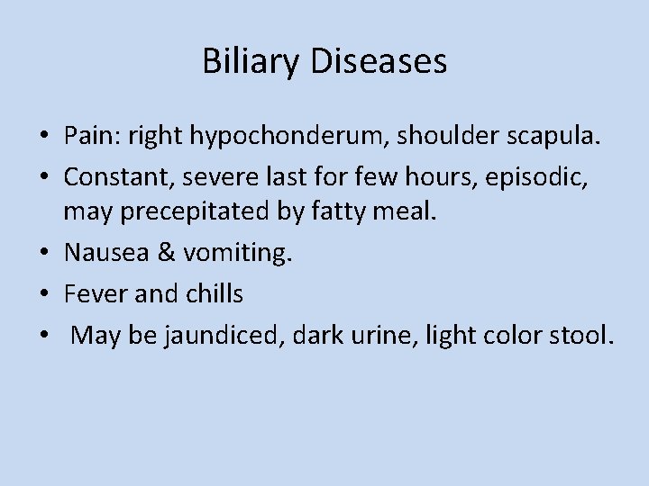 Biliary Diseases • Pain: right hypochonderum, shoulder scapula. • Constant, severe last for few