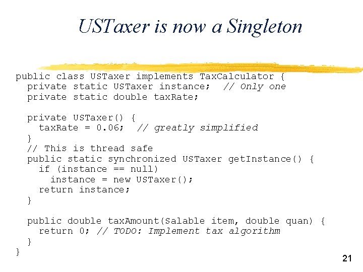 USTaxer is now a Singleton public class USTaxer implements Tax. Calculator { private static