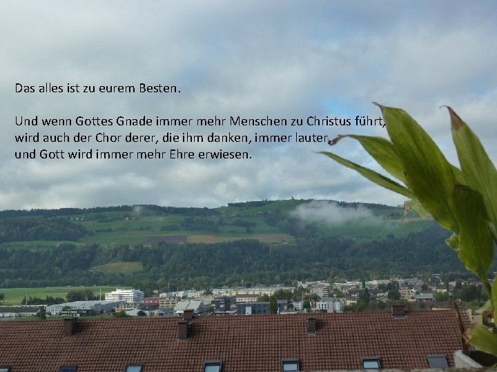 Das alles ist zu eurem Besten. Und wenn Gottes Gnade immer mehr Menschen zu