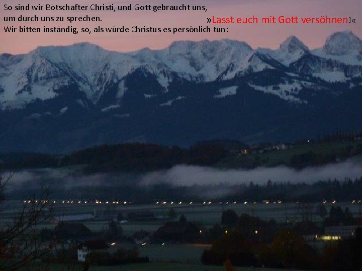 So sind wir Botschafter Christi, und Gott gebraucht uns, um durch uns zu sprechen.