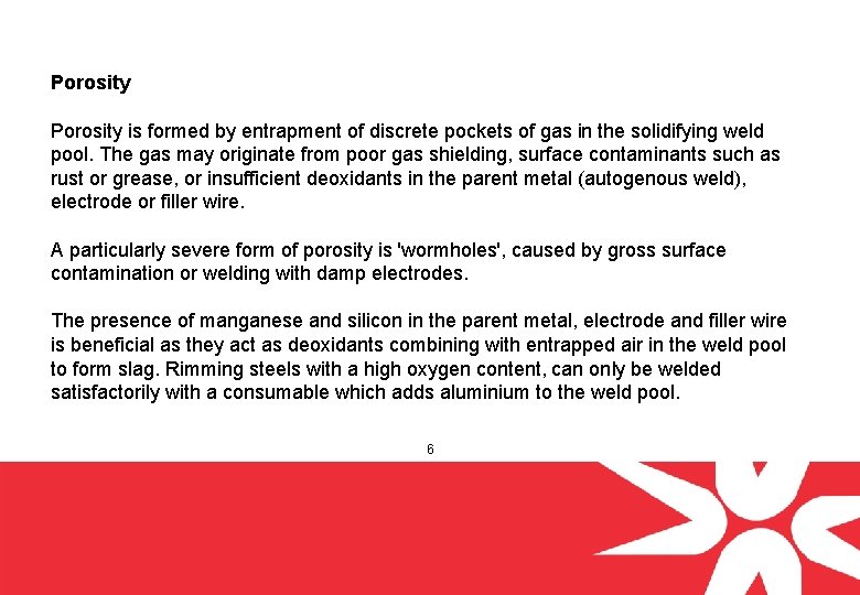 Porosity is formed by entrapment of discrete pockets of gas in the solidifying weld