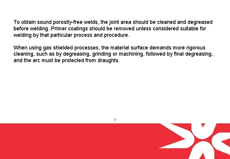 To obtain sound porosity-free welds, the joint area should be cleaned and degreased before