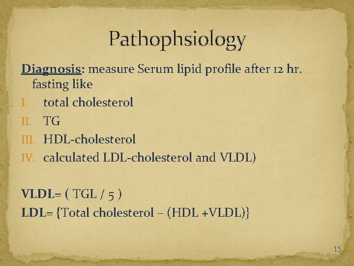 Pathophsiology Diagnosis: measure Serum lipid profile after 12 hr. fasting like I. total cholesterol