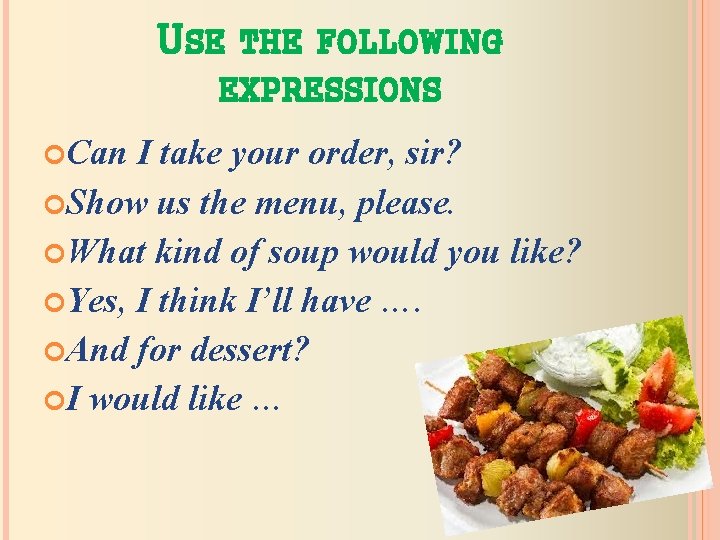 USE THE FOLLOWING EXPRESSIONS Can I take your order, sir? Show us the menu,