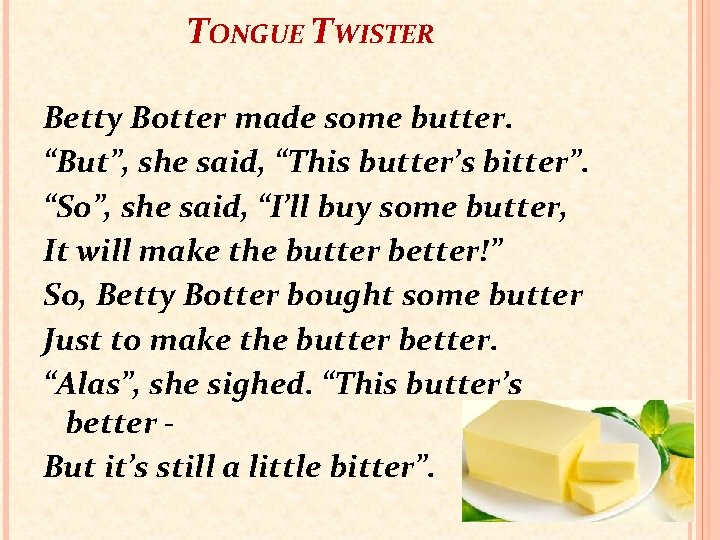 TONGUE TWISTER Betty Botter made some butter. “But”, she said, “This butter’s bitter”. “So”,