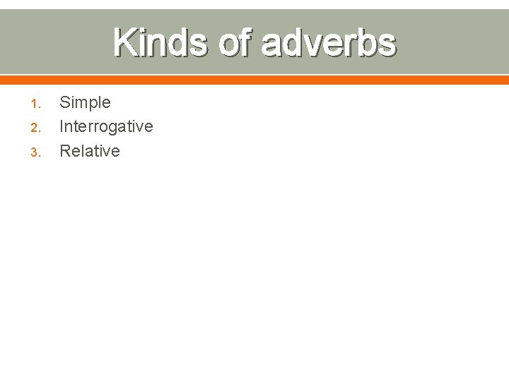 Kinds of adverbs 1. 2. 3. Simple Interrogative Relative 