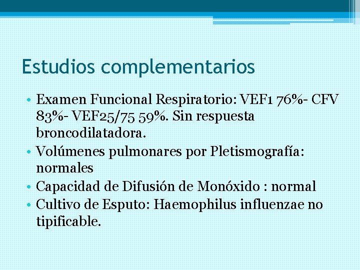 Estudios complementarios • Examen Funcional Respiratorio: VEF 1 76%- CFV 83%- VEF 25/75 59%.