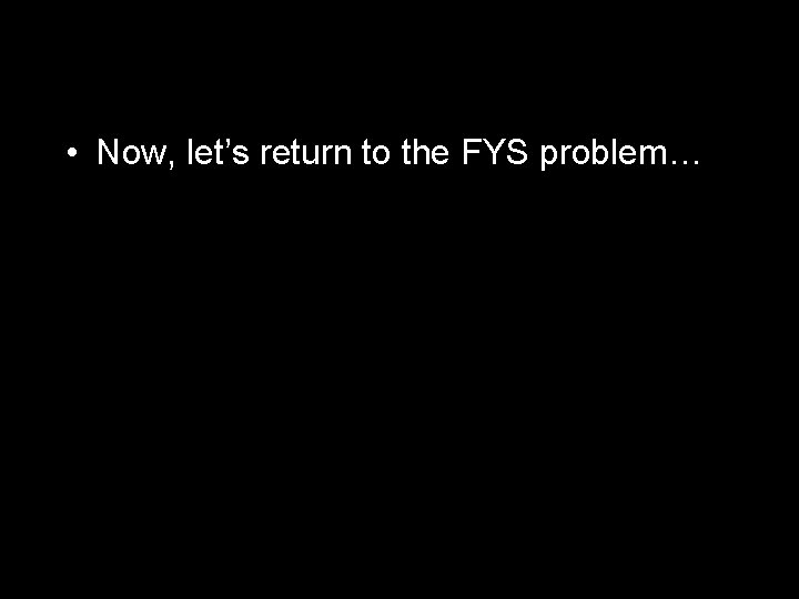  • Now, let’s return to the FYS problem… 