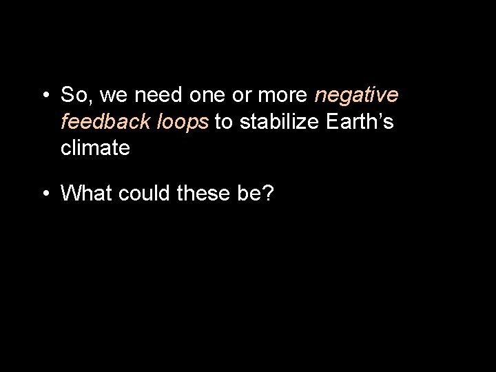  • So, we need one or more negative feedback loops to stabilize Earth’s