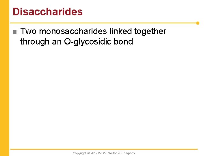 Disaccharides n Two monosaccharides linked together through an O-glycosidic bond Copyright © 2017 W.