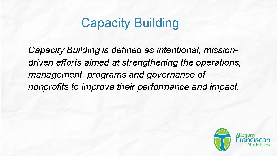 Capacity Building is defined as intentional, missiondriven efforts aimed at strengthening the operations, management,