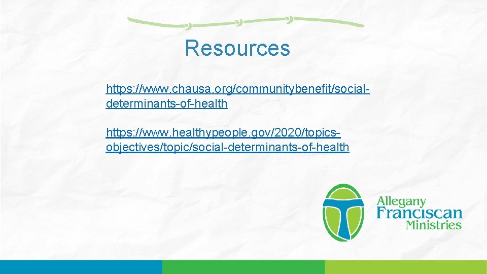 Resources https: //www. chausa. org/communitybenefit/socialdeterminants-of-health https: //www. healthypeople. gov/2020/topicsobjectives/topic/social-determinants-of-health 