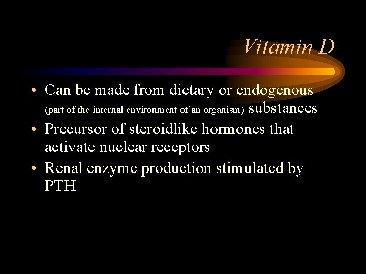 Vitamin D • Can be made from dietary or endogenous (part of the internal