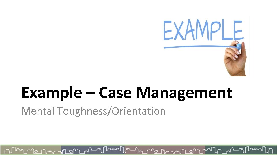 Example – Case Management Mental Toughness/Orientation 