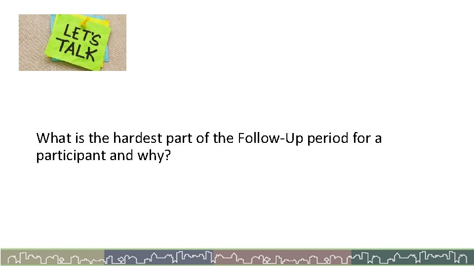 Let’s Talk What is the hardest part of the Follow-Up period for a participant