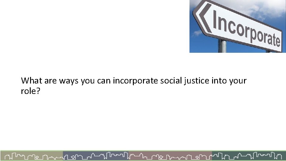 What are ways you can incorporate social justice into your role? 