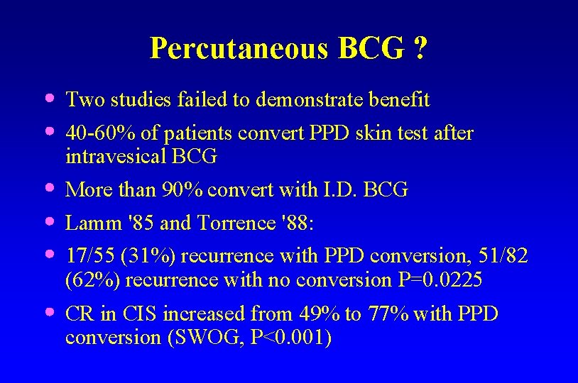 Percutaneous BCG ? Two studies failed to demonstrate benefit 40 -60% of patients convert