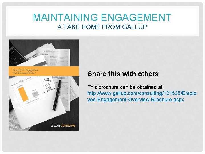 MAINTAINING ENGAGEMENT A TAKE HOME FROM GALLUP Share this with others This brochure can