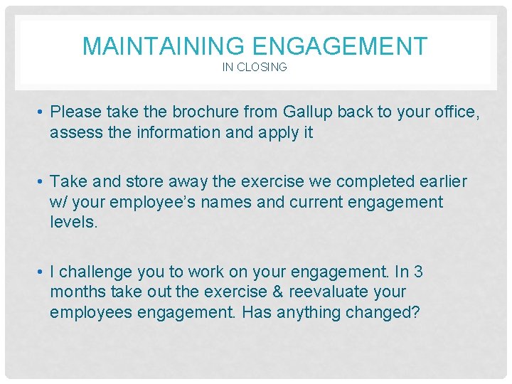 MAINTAINING ENGAGEMENT IN CLOSING • Please take the brochure from Gallup back to your