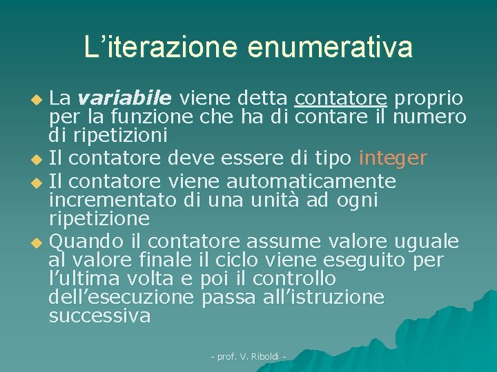 L’iterazione enumerativa La variabile viene detta contatore proprio per la funzione che ha di