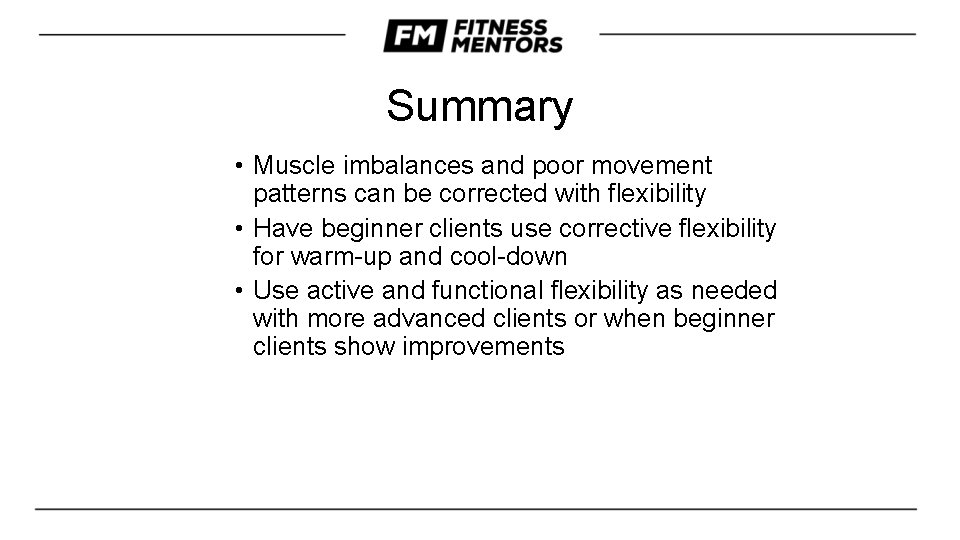Summary • Muscle imbalances and poor movement patterns can be corrected with flexibility •