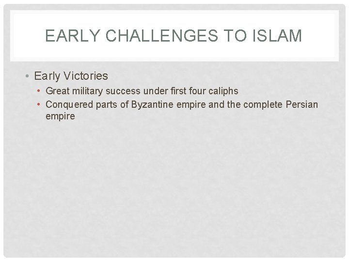 EARLY CHALLENGES TO ISLAM • Early Victories • Great military success under first four