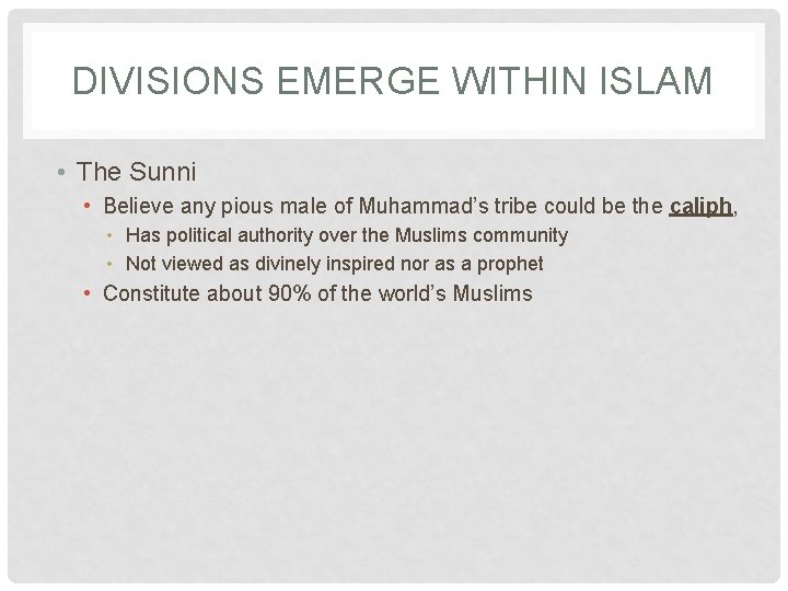 DIVISIONS EMERGE WITHIN ISLAM • The Sunni • Believe any pious male of Muhammad’s