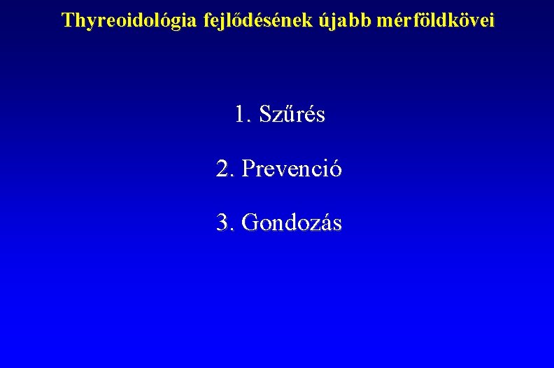 Thyreoidológia fejlődésének újabb mérföldkövei 1. Szűrés 2. Prevenció 3. Gondozás 