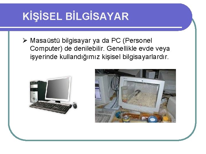 KİŞİSEL BİLGİSAYAR Ø Masaüstü bilgisayar ya da PC (Personel Computer) de denilebilir. Genellikle evde