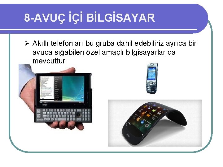 8 -AVUÇ İÇİ BİLGİSAYAR Ø Akıllı telefonları bu gruba dahil edebiliriz ayrıca bir avuca