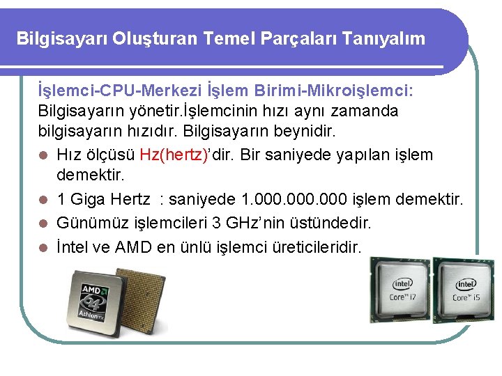 Bilgisayarı Oluşturan Temel Parçaları Tanıyalım İşlemci-CPU-Merkezi İşlem Birimi-Mikroişlemci: Bilgisayarın yönetir. İşlemcinin hızı aynı zamanda