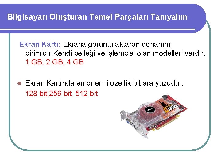 Bilgisayarı Oluşturan Temel Parçaları Tanıyalım Ekran Kartı: Ekrana görüntü aktaran donanım birimidir. Kendi belleği