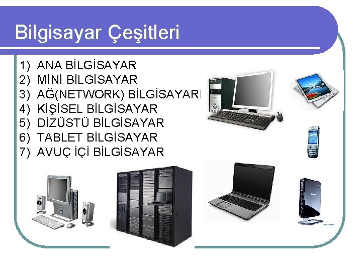 Bilgisayar Çeşitleri 1) 2) 3) 4) 5) 6) 7) ANA BİLGİSAYAR MİNİ BİLGİSAYAR AĞ(NETWORK)