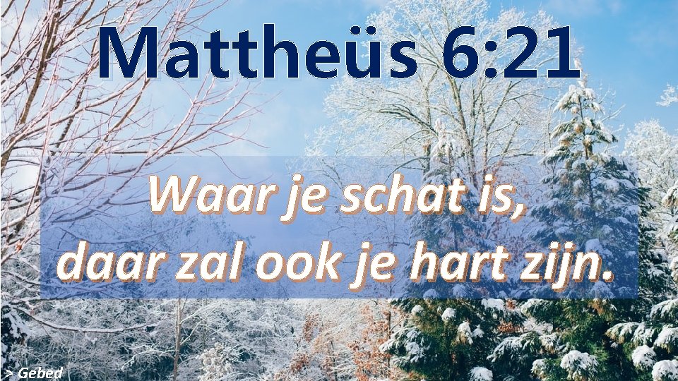 Mattheüs 6: 21 Waar je schat is, daar zal ook je hart zijn. >