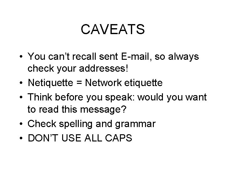 CAVEATS • You can’t recall sent E-mail, so always check your addresses! • Netiquette