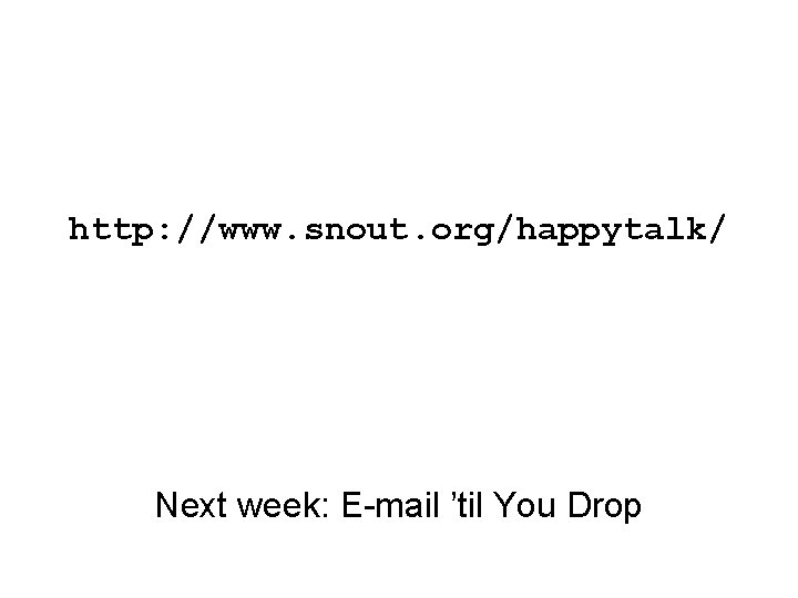 http: //www. snout. org/happytalk/ Next week: E-mail ’til You Drop 
