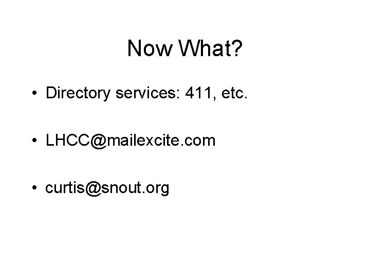 Now What? • Directory services: 411, etc. • LHCC@mailexcite. com • curtis@snout. org 