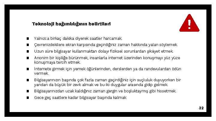 Teknoloji bağımlılığının belirtileri ▪ ▪ Yalnızca birkaç dakika diyerek saatler harcamak. ▪ İnternete girmek