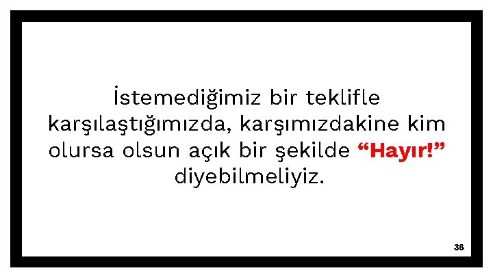 İstemediğimiz bir teklifle karşılaştığımızda, karşımızdakine kim olursa olsun açık bir şekilde “Hayır!” diyebilmeliyiz. 36