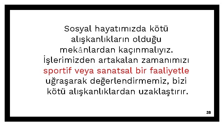 Sosyal hayatımızda kötü alışkanlıkların olduğu mekânlardan kaçınmalıyız. İşlerimizden artakalan zamanımızı sportif veya sanatsal bir