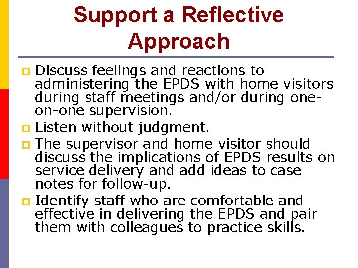 Support a Reflective Approach Discuss feelings and reactions to administering the EPDS with home