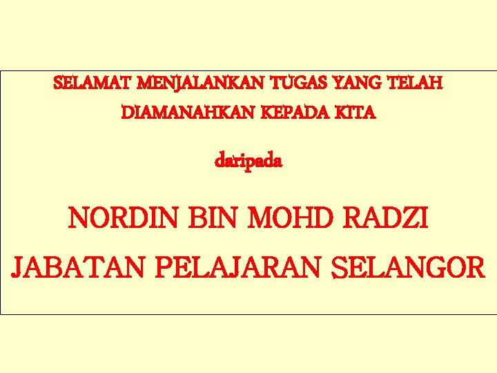 SELAMAT MENJALANKAN TUGAS YANG TELAH DIAMANAHKAN KEPADA KITA daripada NORDIN BIN MOHD RADZI JABATAN