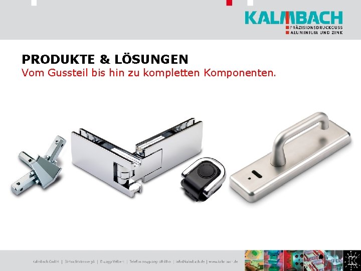 PRODUKTE & LÖSUNGEN Vom Gussteil bis hin zu kompletten Komponenten. 