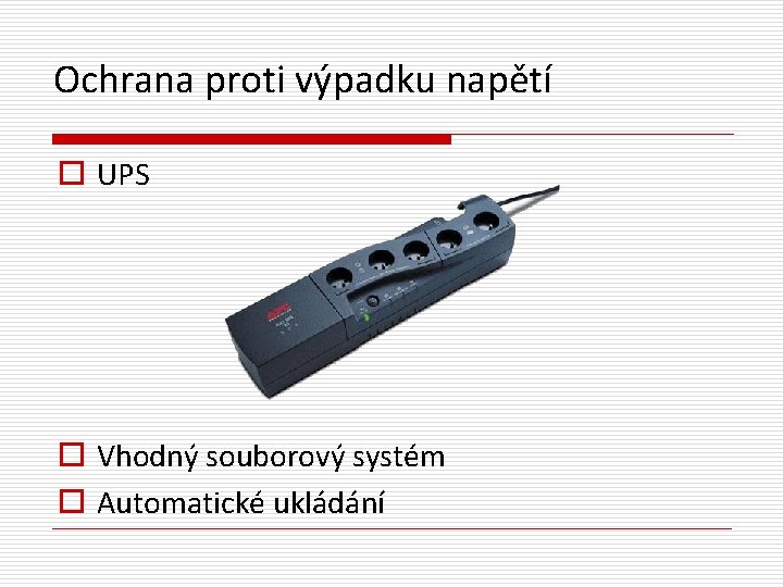 Ochrana proti výpadku napětí o UPS o Vhodný souborový systém o Automatické ukládání 