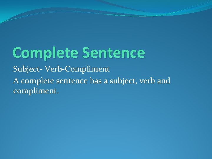 Complete Sentence Subject- Verb-Compliment A complete sentence has a subject, verb and compliment. 