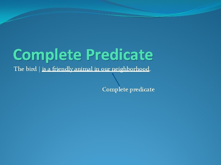 Complete Predicate The bird | is a friendly animal in our neighborhood. Complete predicate