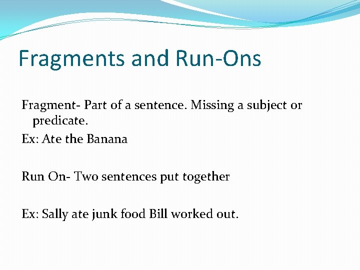 Fragments and Run-Ons Fragment- Part of a sentence. Missing a subject or predicate. Ex:
