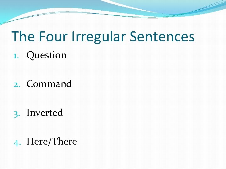 The Four Irregular Sentences 1. Question 2. Command 3. Inverted 4. Here/There 