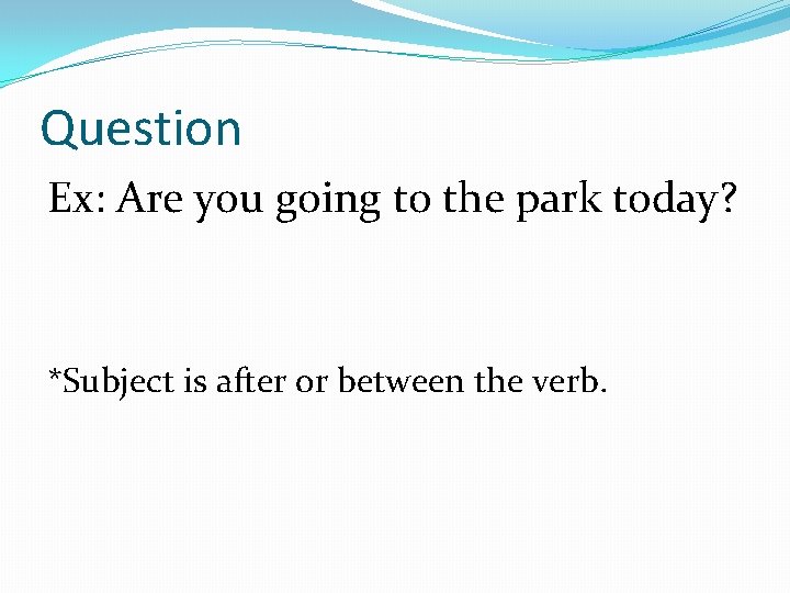Question Ex: Are you going to the park today? *Subject is after or between